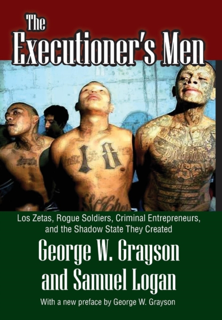 The Executioner's Men : Los Zetas, Rogue Soldiers, Criminal Entrepreneurs, and the Shadow State They Created, Hardback Book