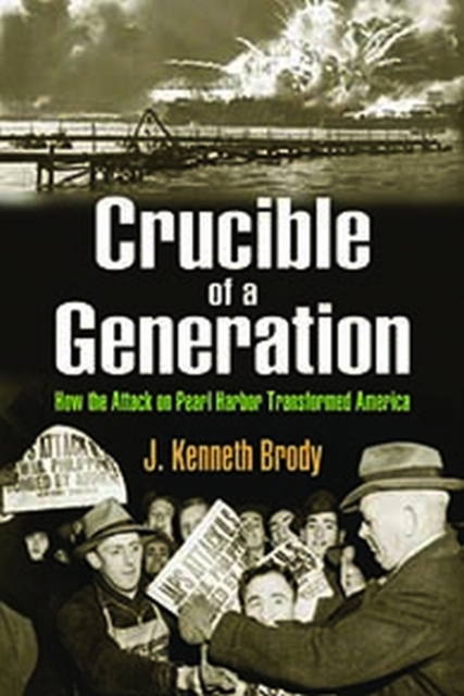 Crucible of a Generation : How the Attack on Pearl Harbor Transformed America, Hardback Book