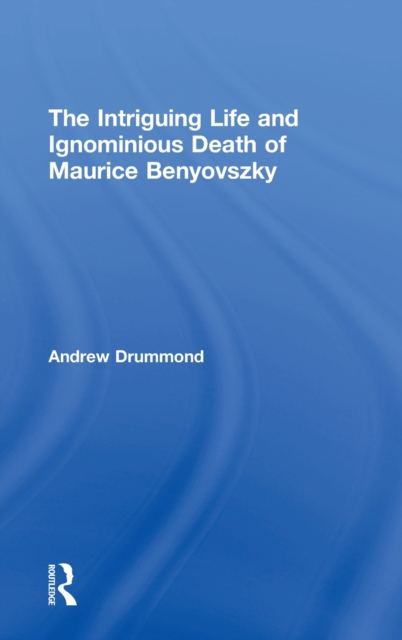 The Intriguing Life and Ignominious Death of Maurice Benyovszky, Hardback Book