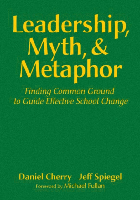 Leadership, Myth and Metaphor : Finding Common Ground to Guide Effective School Change, Hardback Book