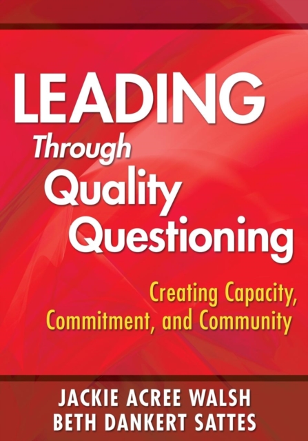Leading Through Quality Questioning : Creating Capacity, Commitment, and Community, Paperback / softback Book