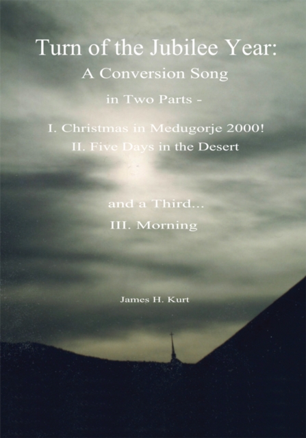 Turn of the Jubilee Year : A Conversion Song in Two Parts- I. Christmas in Medugorje 2000! Ii. Five Days in the Desert and a Third: Morning, EPUB eBook