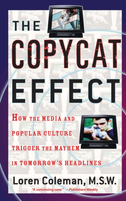 The Copycat Effect : How the Media and Popular Culture Trigger the Mayhem in Tomorrow's Headlines, EPUB eBook