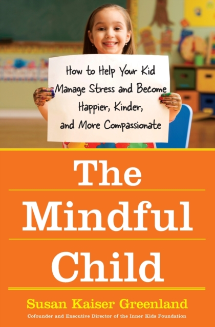 The Mindful Child : How To Help Your Kid Manage Stress and Become Happier, Kidner and More Compassionate, Paperback / softback Book