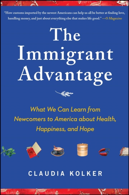 The Immigrant Advantage : What We Can Learn from Newcomers to America about Health, Happiness and Hope, EPUB eBook