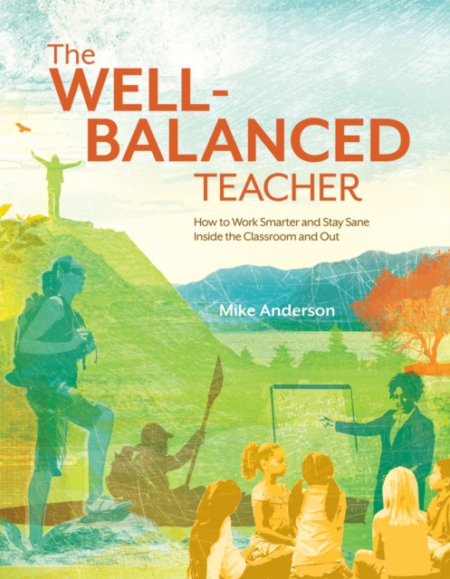 The Well-Balanced Teacher : How to Work Smarter and Stay Sane Inside the Classroom and Out, Paperback / softback Book