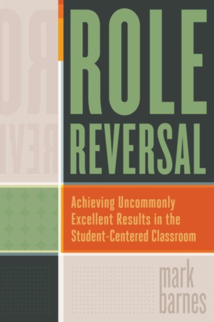 Role Reversal : Achieving Uncommonly Excellent Results in the Student-Centered Classroom, Paperback / softback Book