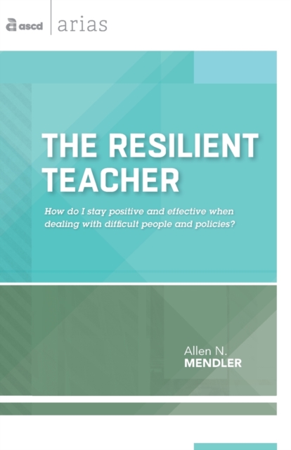 The Resilient Teacher : How Do I Stay Positive and Effective When Dealing With Difficult People and Policies?, Paperback / softback Book