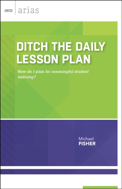 Ditch the Daily Lesson Plan : How do I plan for meaningful student learning? (ASCD Arias), PDF eBook