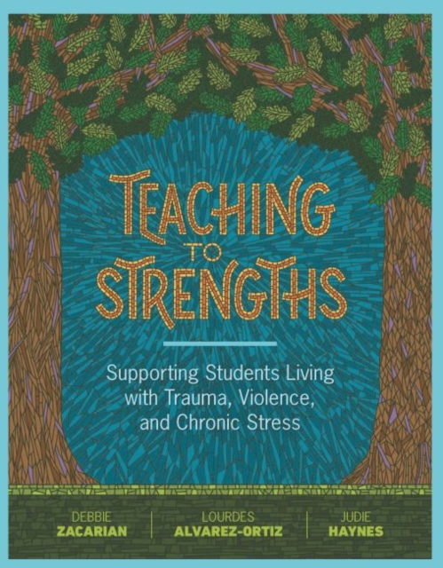 Teaching to Strengths : Supporting Students Living with Trauma, Violence, and Chronic Stress, Paperback / softback Book