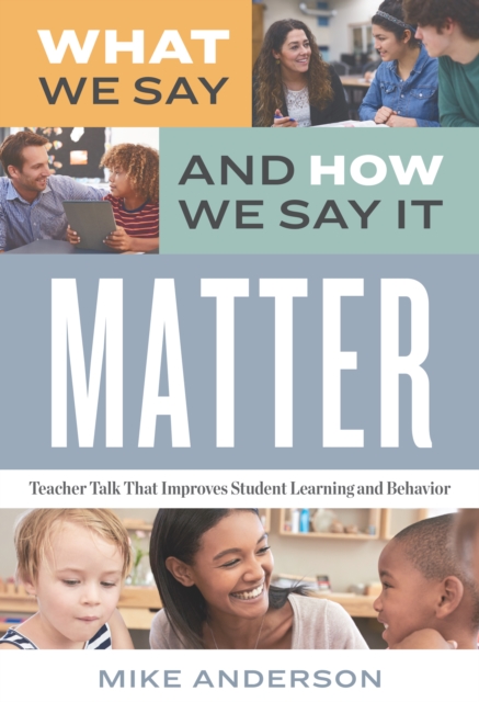 What We Say and How We Say It Matter : Teacher Talk That Improves Student Learning and Behavior, PDF eBook