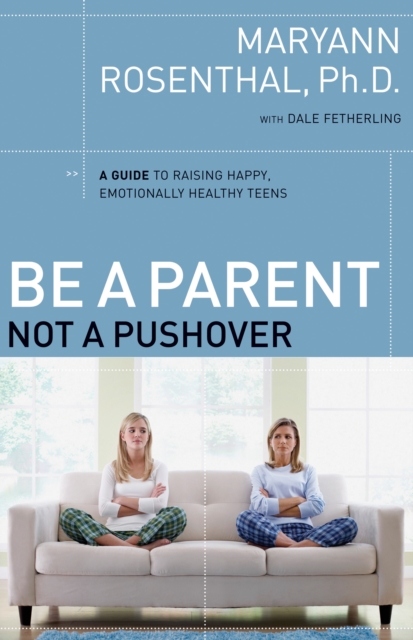 Be a Parent, Not a Pushover : A Guide to Raising Happy, Emotionally Healthy Teens, EPUB eBook