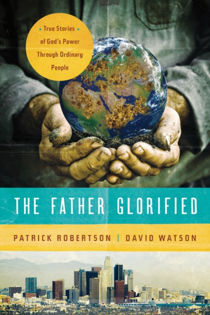 The Father Glorified : True Stories of God's Power Through Ordinary People, EPUB eBook