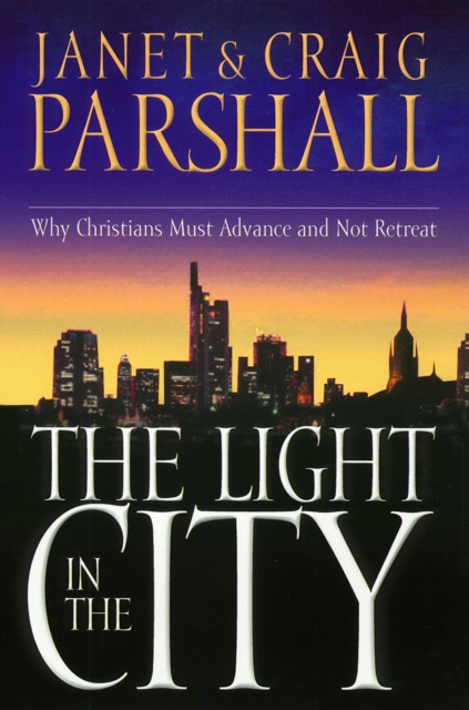 The Light in the City : Why Christians Must Advance and Not Retreat, EPUB eBook