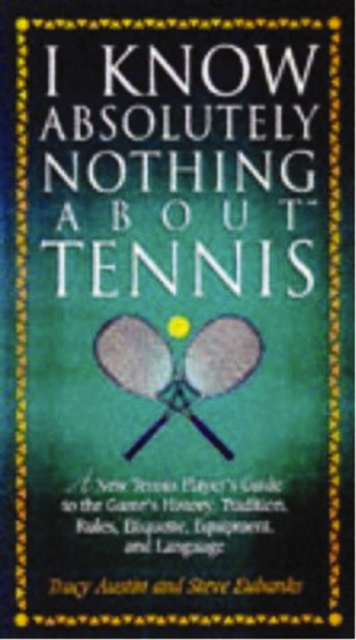 I Know Nothing About Tennis : A Tennis Player's Guide to the Sport's History, Equipment, Apparel, Etiquette, Rules, and Language, EPUB eBook