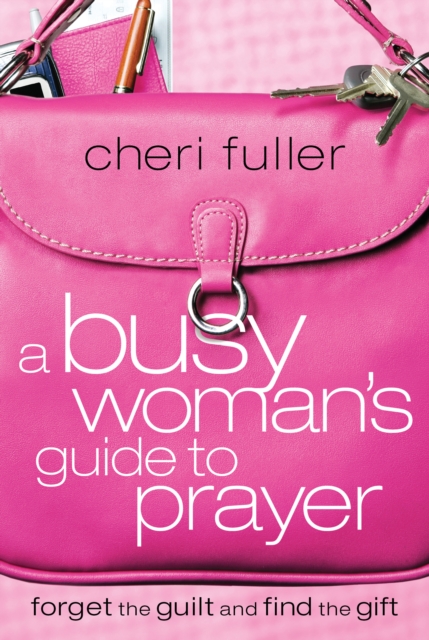 A Busy Woman's Guide to Prayer : Forget the Guilt and Find the Gift, EPUB eBook