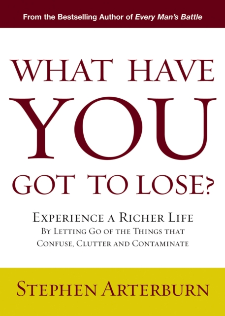 What Have You Got to Lose? : Experience a Richer Life By Letting Go of the Things That Confuse, Clutter and Contaminate, EPUB eBook