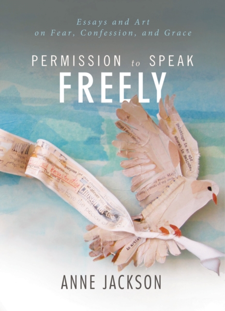 Permission to Speak Freely : Essays and Art on Fear, Confession, and Grace, EPUB eBook