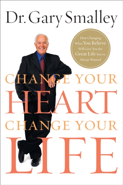 Change Your Heart, Change Your Life : How Changing What You Believe Will Give You the Great Life You've Always Wanted, EPUB eBook