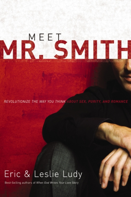 Meet Mr. Smith : Revolutionize the Way You Think About Sex, Purity, and Romance, EPUB eBook