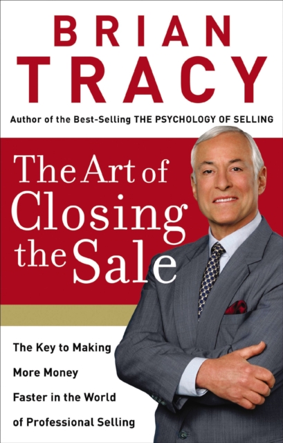 The Art of Closing the Sale : The Key to Making More Money Faster in the World of Professional Selling, EPUB eBook