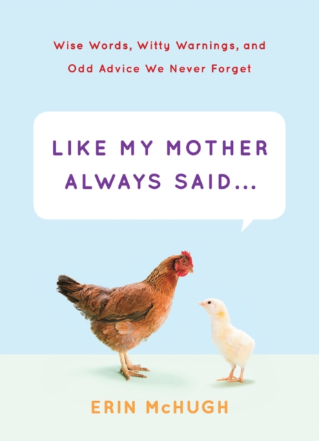 Like My Mother Always Said... : Wise Words, Witty Warnings, and Odd Advice We Never Forget, Hardback Book