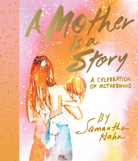A Mother Is a Story : A Celebration of Motherhood, Hardback Book