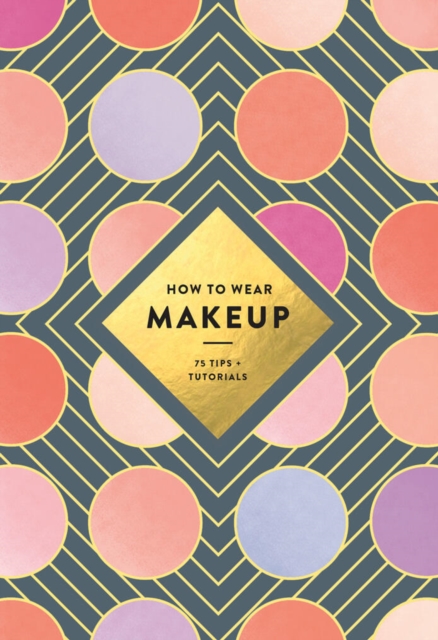 How to Wear Makeup: 75 Tips + Tutorials, Paperback / softback Book
