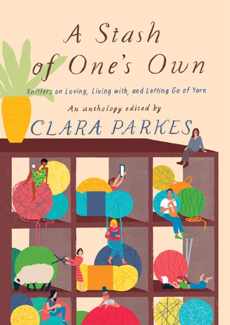 Stash of One's Own : Knitters on Loving, Living with, and Letting Go of Yarn, Hardback Book