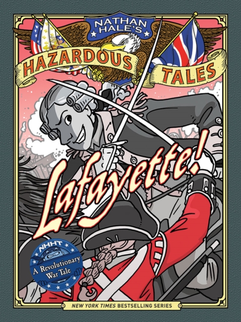 Lafayette! (Nathan Hale's Hazardous Tales #8): A Revolutionary War Tale, Hardback Book