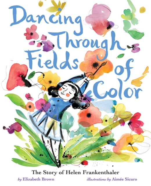 Dancing Through Fields of Color : The Story of Helen Frankenthaler, Hardback Book