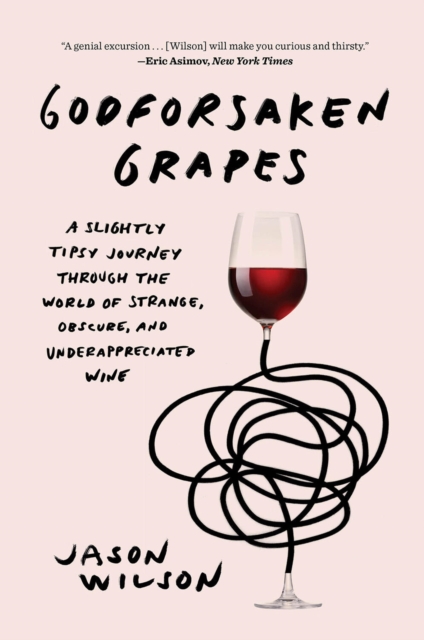 Godforsaken Grapes : A Slightly Tipsy Journey through the World of Strange, Obscure, and Underappreciated Wine, Paperback / softback Book