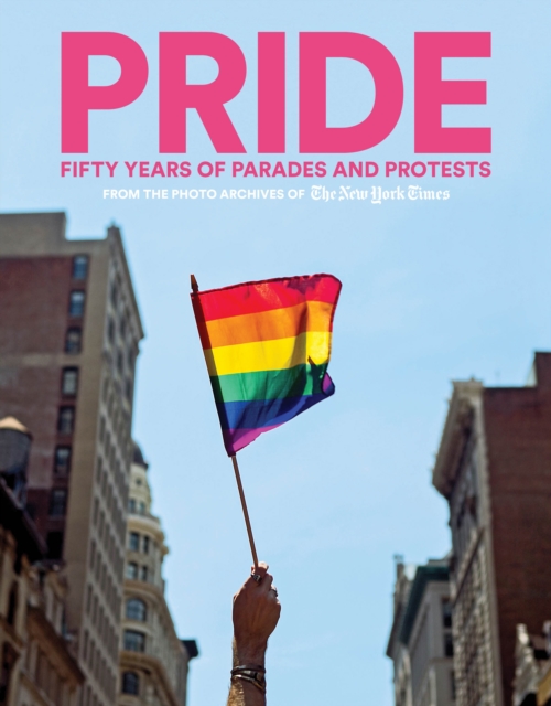 PRIDE : Fifty Years of Parades and Protests from the Photo Archives of the New York Times, Hardback Book