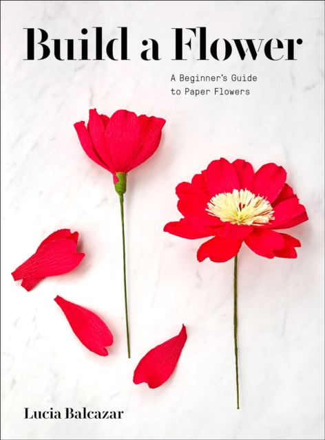 Build a Flower : A Beginner’s Guide to Paper Flowers, Paperback / softback Book