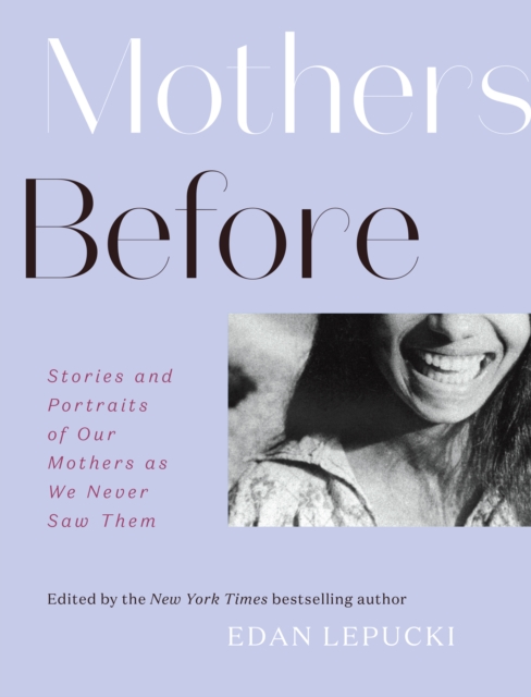 Mothers Before : Stories and Portraits of Our Mothers as We Never Saw Them, Hardback Book