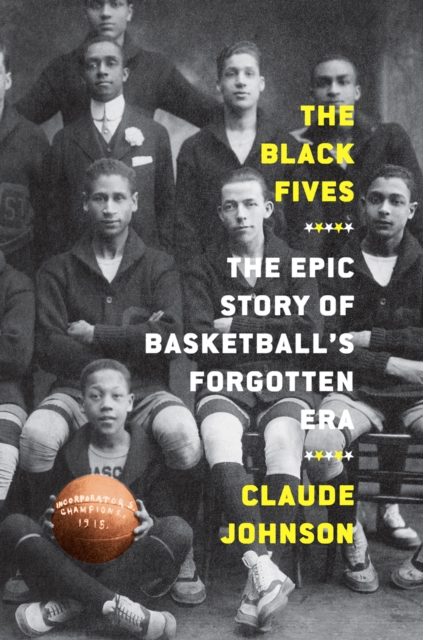 The Black Fives: The Epic Story of Basketball’s Forgotten Era, Hardback Book