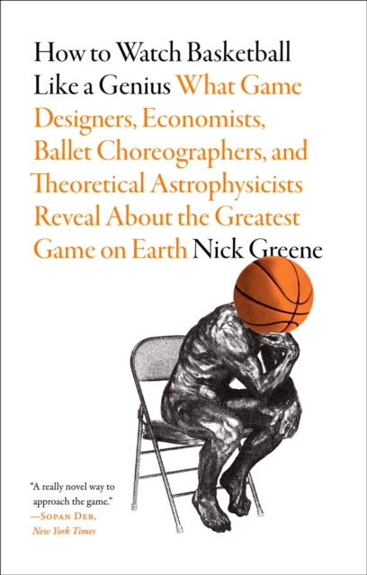 How to Watch Basketball Like a Genius: What Game Designers, Economists, Ballet Choreographers, and Theoretical Astrophysicists Reveal About the Greatest Game on Earth, Paperback / softback Book