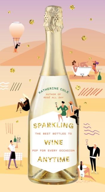 Sparkling Wine Anytime : The Best Bottles to Pop for Every Occasion, Hardback Book