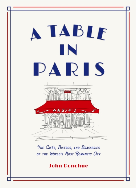 A Table in Paris: The Cafes, Bistros, and Brasseries of the World's Most Romantic City, Hardback Book