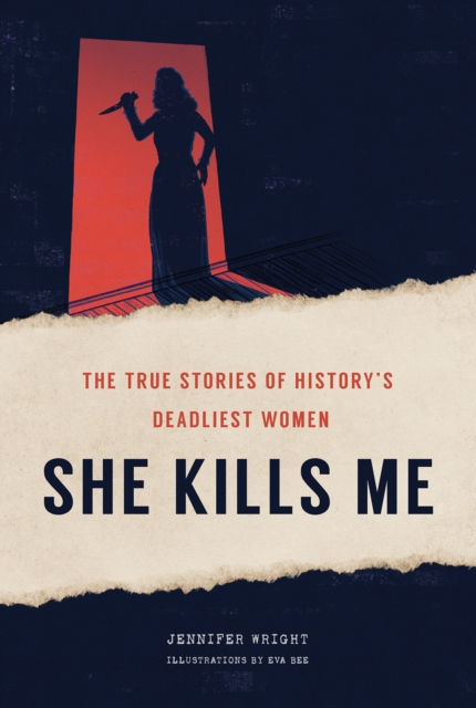 She Kills Me : The True Stories of History's Deadliest Women, Hardback Book