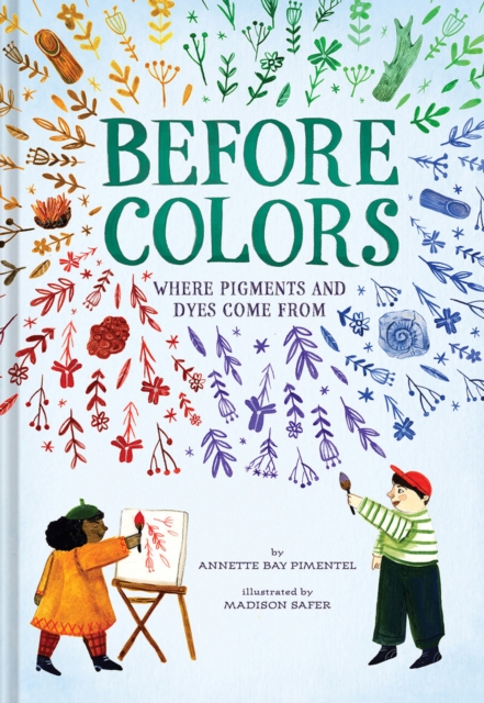 Before Colors : Where Pigments and Dyes Come From, Hardback Book