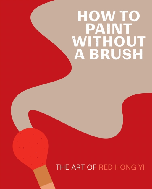 How to Paint Without a Brush : The Art of Red Hong Yi, Hardback Book