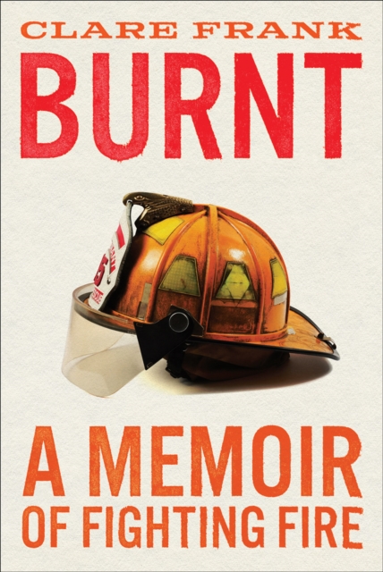 Burnt : A Memoir of Fighting Fire, Hardback Book
