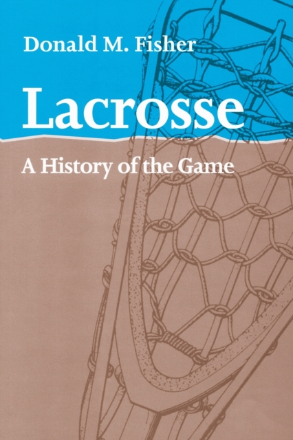 Lacrosse : A History of the Game, Paperback / softback Book
