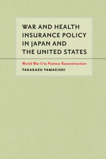 War and Health Insurance Policy in Japan and the United States : World War II to Postwar Reconstruction, Hardback Book
