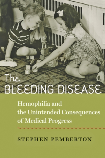 The Bleeding Disease : Hemophilia and the Unintended Consequences of Medical Progress, Hardback Book