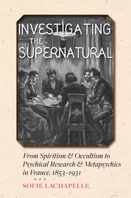 Investigating the Supernatural : From Spiritism and Occultism to Psychical Research and Metapsychics in France, 1853-1931, EPUB eBook