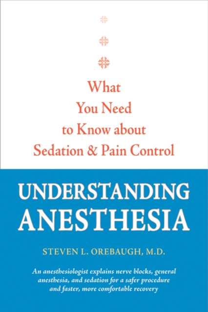 Understanding Anesthesia : What You Need to Know about Sedation and Pain Control, Paperback / softback Book