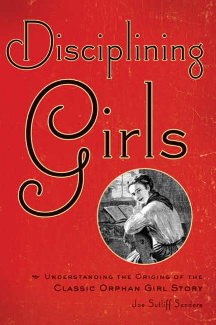 Disciplining Girls : Understanding the Origins of the Classic Orphan Girl Story, Hardback Book