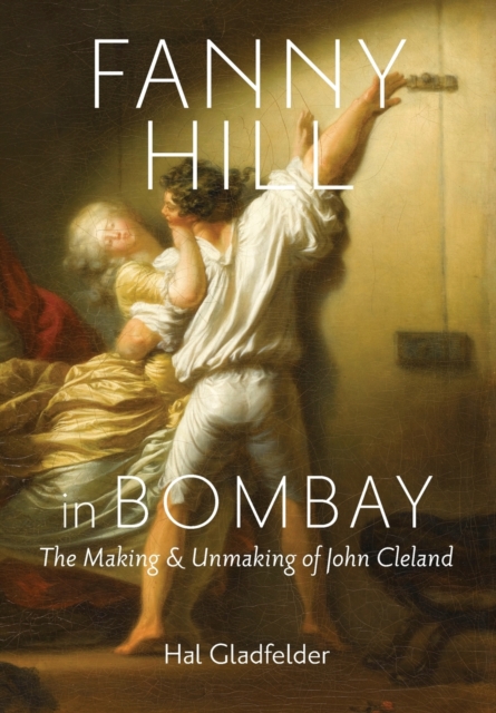 Fanny Hill in Bombay : The Making and Unmaking of John Cleland, Hardback Book